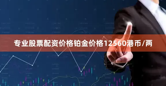 专业股票配资价格铂金价格12560港币/两