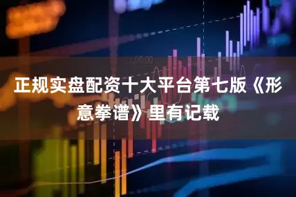 正规实盘配资十大平台第七版《形意拳谱》里有记载