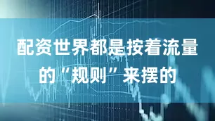 配资世界都是按着流量的“规则”来摆的