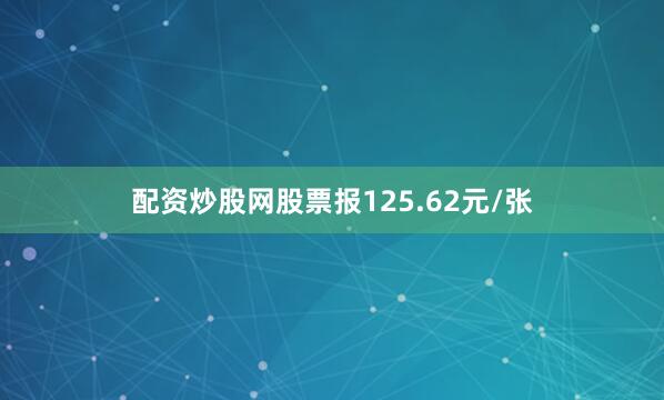 配资炒股网股票报125.62元/张